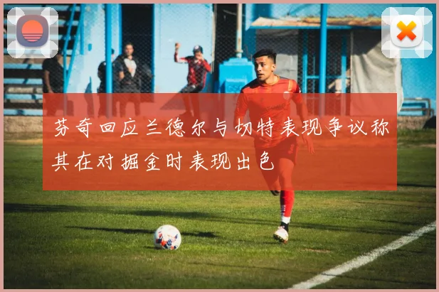 芬奇回应兰德尔与切特表现争议称其在对掘金时表现出色