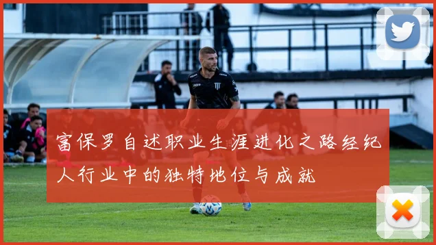 富保罗自述职业生涯进化之路经纪人行业中的独特地位与成就